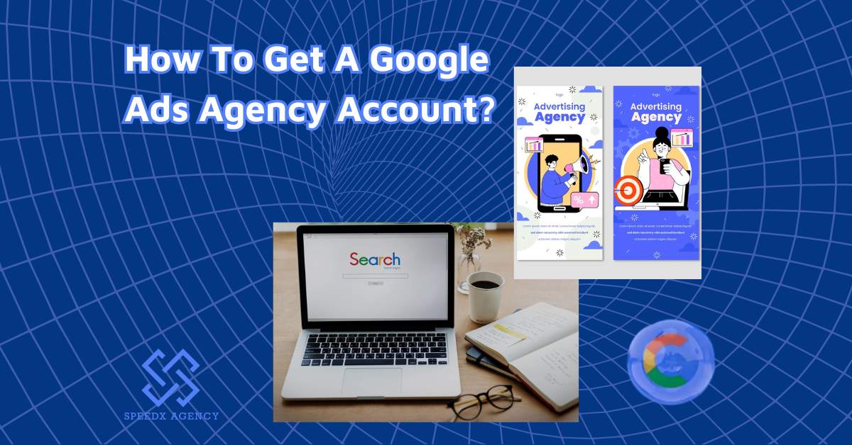 How To Get A Google Ads Agency Account 2024? Easy Guide